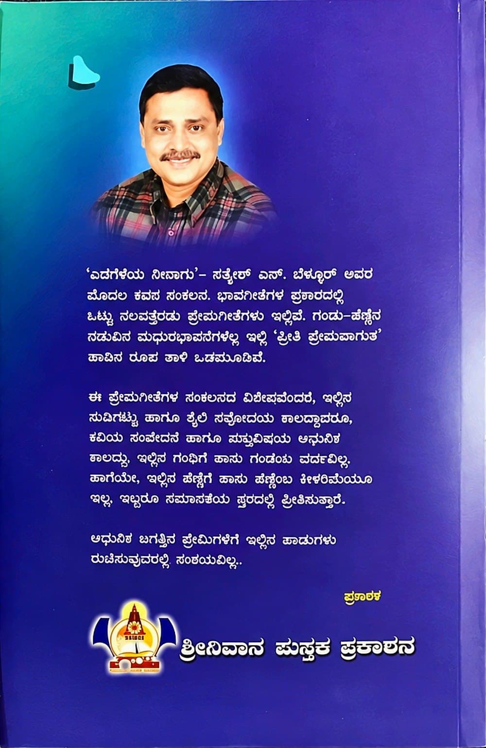 ‘ಎದೆಗೆಳೆಯ ನೀನಾಗು’ – ಸತ್ಯೇಶ್ ಎನ್. ಬೆಳ್ಳೂರ್ ಅವರ ಮೊದಲ ಕವನ ಸಂಕಲನ. ಭಾವಗೀತೆಗಳ ಪ್ರಕಾರದಲ್ಲಿ ಒಟ್ಟು ನಲವತ್ತೆರಡು ಪ್ರೇಮಗೀತೆಗಳು ಇಲ್ಲಿವೆ. ಗಂಡು–ಹೆಣ್ಣಿನ ನಡುವಿನ ಮಧುರಭಾವನೆಗಳೆಲ್ಲ ಇಲ್ಲಿ ‘ಪ್ರೀತಿ ಪ್ರೇಮವಾಗುತ’ ಹಾಡಿನ ರೂಪ ತಾಳಿ ಒಡಮೂಡಿವೆ.
ಈ ಪ್ರೇಮಗೀತೆಗಳ ಸಂಕಲನದ ವಿಶೇಷವೆಂದರೆ, ಇಲ್ಲಿನ ನುಡಿಗಟ್ಟು ಹಾಗೂ ಶೈಲಿ ನವೋದಯ ಕಾಲದ್ದಾದರೂ, ಕವಿಯ ಸಂವೇದನೆ ಹಾಗೂ ವಸ್ತುವಿಷಯ ಆಧುನಿಕ ಕಾಲದ್ದು. ಇಲ್ಲಿನ ಗಂಡಿಗೆ ತಾನು ಗಂಡೆಂಬ ದರ್ಪವಿಲ್ಲ. ಹಾಗೆಯೇ, ಇಲ್ಲಿನ ಹೆಣ್ಣಿಗೆ ತಾನು ಹೆಣ್ಣೆಂಬ ಕೀಳರಿಮೆಯೂ ಇಲ್ಲ. ಇಬ್ಬರೂ ಸಮಾನತೆಯ ಸ್ತರದಲ್ಲಿ ಪ್ರೀತಿಸುತ್ತಾರೆ.
ಆಧುನಿಕ ಜಗತ್ತಿನ ಪ್ರೇಮಿಗಳಿಗೆ ಇಲ್ಲಿನ ಹಾಡುಗಳು ರುಚಿಸುವುದರಲ್ಲಿ ಸಂಶಯವಿಲ್ಲ.
— ಪ್ರಕಾಶಕ